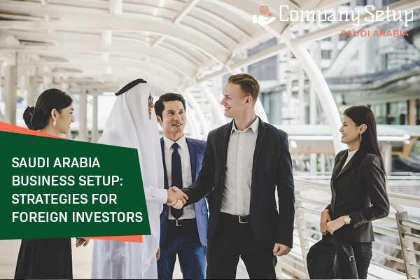 Saudi Arabia Business Setup: Strategies for Foreign Investors